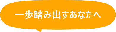 一歩踏み出すあなたへ