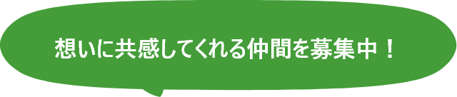 想いに共感してくれる仲間を募集中！